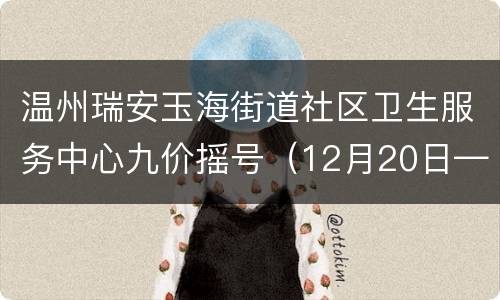 温州瑞安玉海街道社区卫生服务中心九价摇号（12月20日—26日）