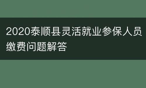 2020泰顺县灵活就业参保人员缴费问题解答