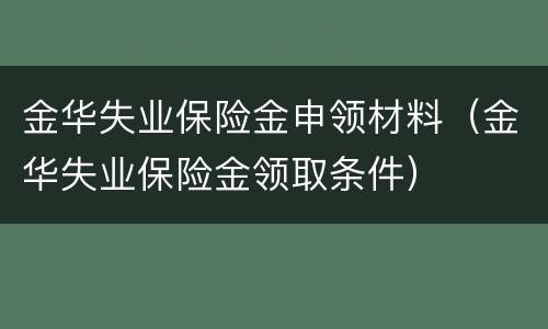 金华失业保险金申领材料（金华失业保险金领取条件）