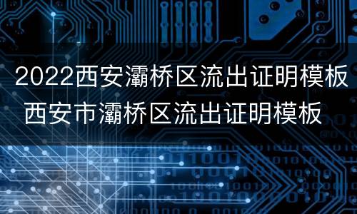 2022西安灞桥区流出证明模板 西安市灞桥区流出证明模板
