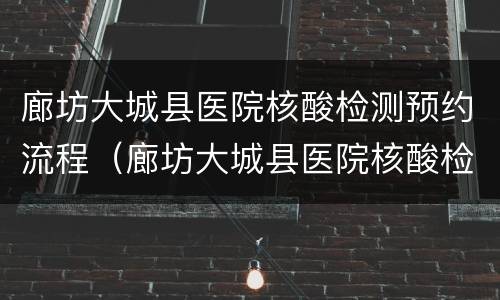 廊坊大城县医院核酸检测预约流程（廊坊大城县医院核酸检测预约流程视频）