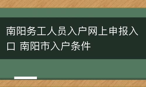 南阳务工人员入户网上申报入口 南阳市入户条件