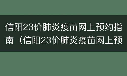 信阳23价肺炎疫苗网上预约指南（信阳23价肺炎疫苗网上预约指南电话）