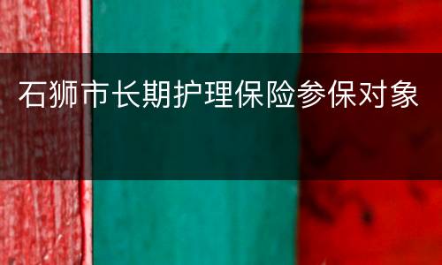 石狮市长期护理保险参保对象