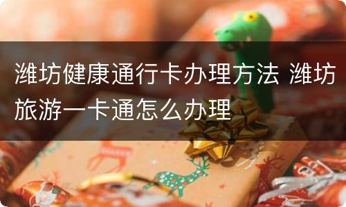 潍坊健康通行卡办理方法 潍坊旅游一卡通怎么办理