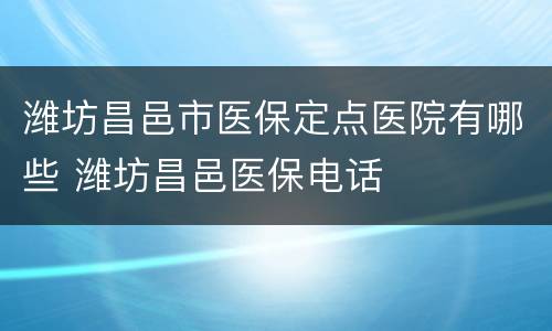 潍坊昌邑市医保定点医院有哪些 潍坊昌邑医保电话