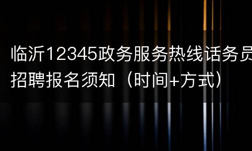 临沂12345政务服务热线话务员招聘报名须知（时间+方式）