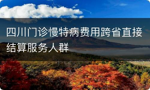 四川门诊慢特病费用跨省直接结算服务人群