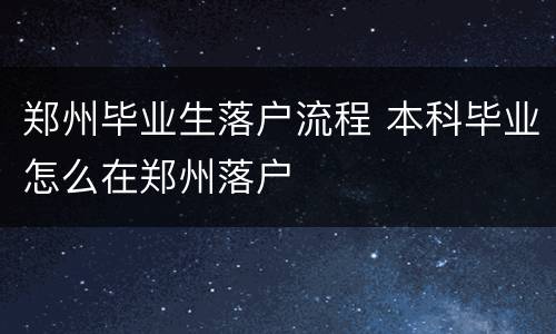 郑州毕业生落户流程 本科毕业怎么在郑州落户