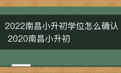 2022南昌小升初学位怎么确认 2020南昌小升初