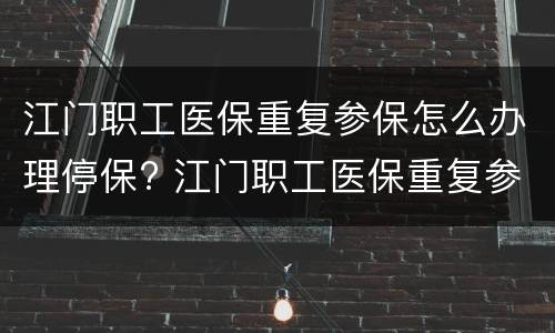 江门职工医保重复参保怎么办理停保? 江门职工医保重复参保怎么办理停保申请