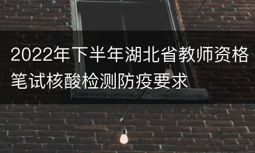 2022年下半年湖北省教师资格笔试核酸检测防疫要求