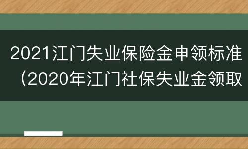 2021江门失业保险金申领标准（2020年江门社保失业金领取）