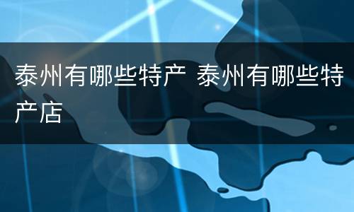 泰州有哪些特产 泰州有哪些特产店