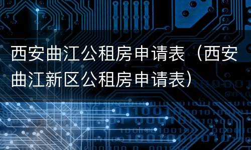 西安曲江公租房申请表（西安曲江新区公租房申请表）