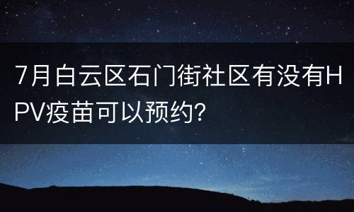 7月白云区石门街社区有没有HPV疫苗可以预约？