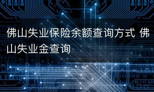 佛山失业保险余额查询方式 佛山失业金查询