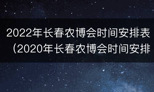 2022年长春农博会时间安排表（2020年长春农博会时间安排表）