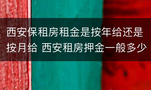 西安保租房租金是按年给还是按月给 西安租房押金一般多少