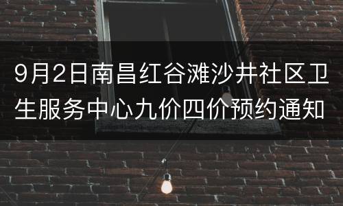 9月2日南昌红谷滩沙井社区卫生服务中心九价四价预约通知
