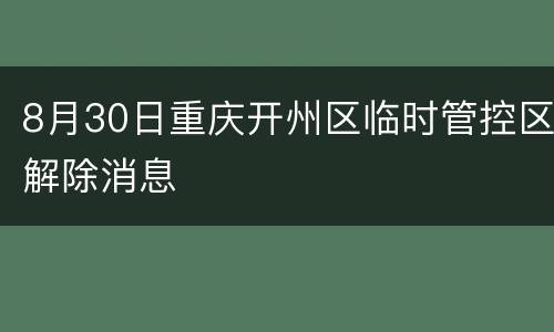 8月30日重庆开州区临时管控区解除消息