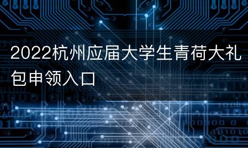 2022杭州应届大学生青荷大礼包申领入口