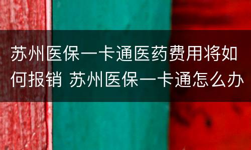 苏州医保一卡通医药费用将如何报销 苏州医保一卡通怎么办
