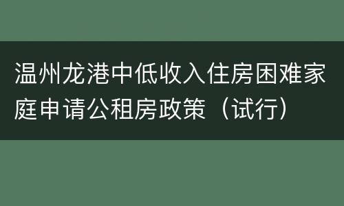 温州龙港中低收入住房困难家庭申请公租房政策（试行）