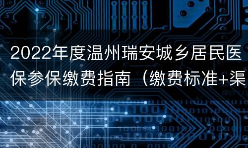 2022年度温州瑞安城乡居民医保参保缴费指南（缴费标准+渠道+参保方式）