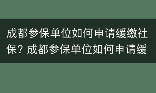 成都参保单位如何申请缓缴社保? 成都参保单位如何申请缓缴社保费