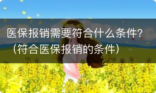 医保报销需要符合什么条件？（符合医保报销的条件）