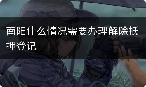 南阳什么情况需要办理解除抵押登记