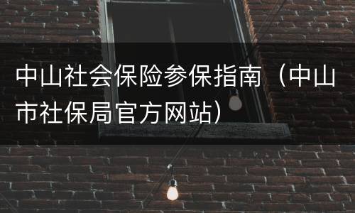 中山社会保险参保指南（中山市社保局官方网站）