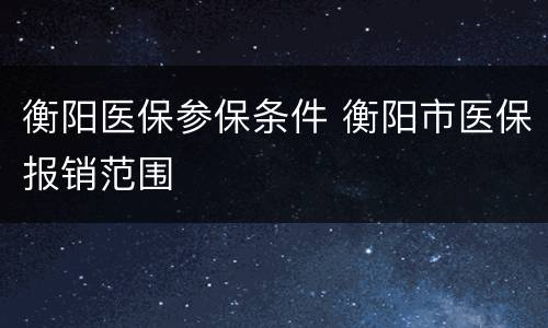 衡阳医保参保条件 衡阳市医保报销范围