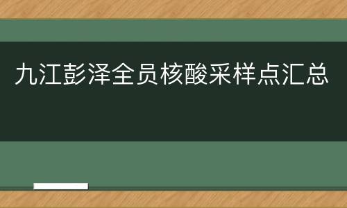 九江彭泽全员核酸采样点汇总