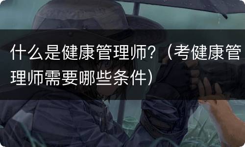 什么是健康管理师?（考健康管理师需要哪些条件）