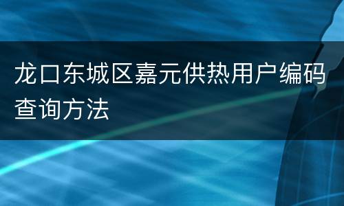 龙口东城区嘉元供热用户编码查询方法