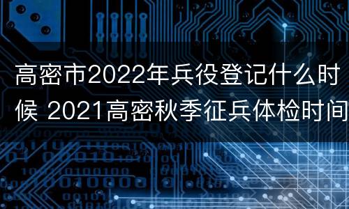 高密市2022年兵役登记什么时候 2021高密秋季征兵体检时间