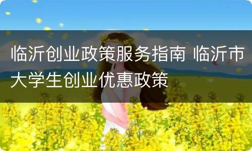 临沂创业政策服务指南 临沂市大学生创业优惠政策