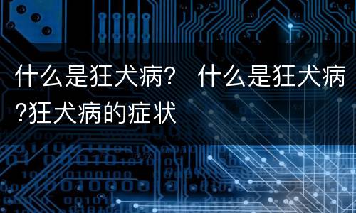 什么是狂犬病？ 什么是狂犬病?狂犬病的症状