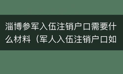 淄博参军入伍注销户口需要什么材料（军人入伍注销户口如何办理）