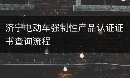 济宁电动车强制性产品认证证书查询流程