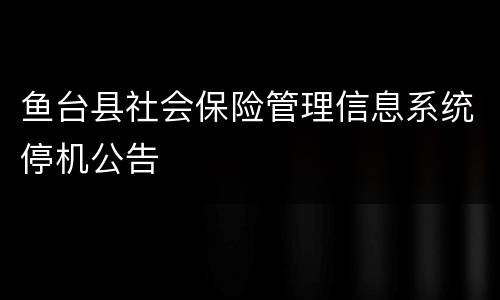 鱼台县社会保险管理信息系统停机公告