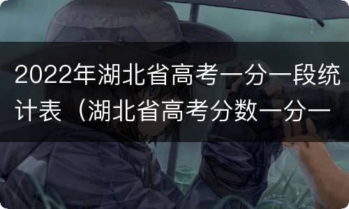 2022年湖北省高考一分一段统计表（湖北省高考分数一分一段表2020）