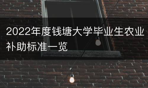 2022年度钱塘大学毕业生农业补助标准一览