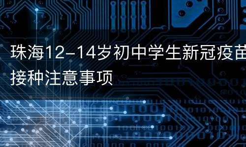 珠海12-14岁初中学生新冠疫苗接种注意事项
