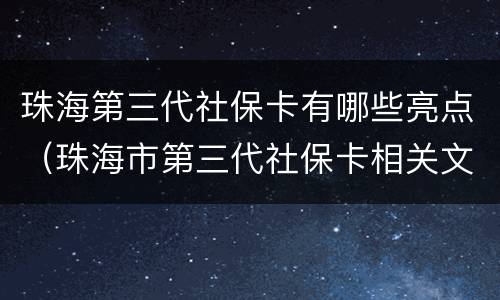 珠海第三代社保卡有哪些亮点（珠海市第三代社保卡相关文件）