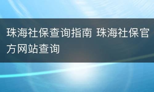 珠海社保查询指南 珠海社保官方网站查询