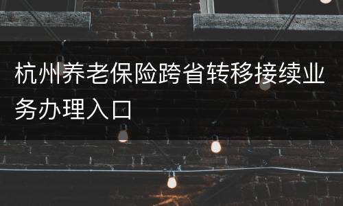 杭州养老保险跨省转移接续业务办理入口