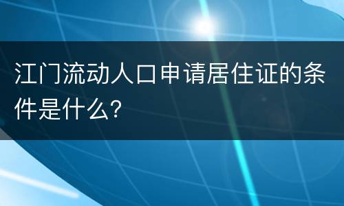 江门流动人口申请居住证的条件是什么？
